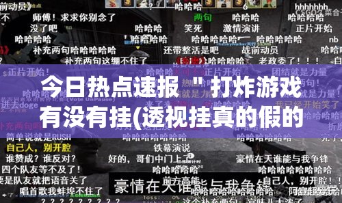 今日热点速报 ＂打炸游戏有没有挂(透视挂真的假的)
