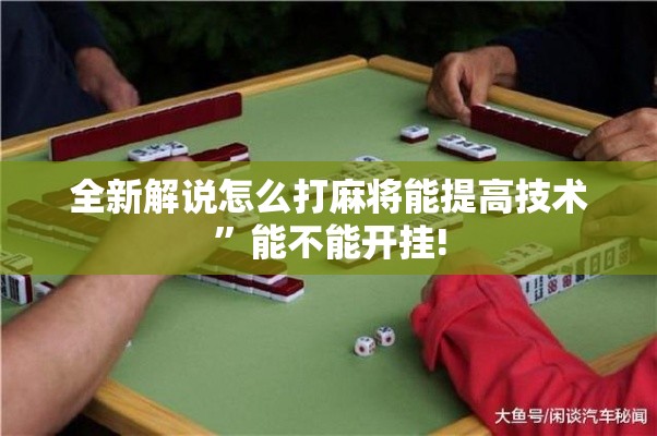 全新解说怎么打麻将能提高技术”能不能开挂!