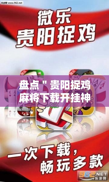 盘点＂贵阳捉鸡麻将下载开挂神器安装必赢”通用版下载教程！