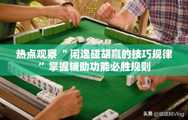 热点观察 ＂闲逸碰胡赢的技巧规律”掌握辅助功能必胜规则