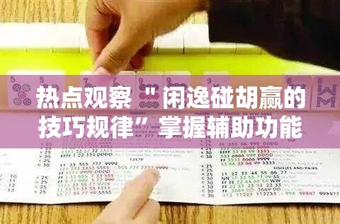 热点观察 ＂闲逸碰胡赢的技巧规律”掌握辅助功能必胜规则