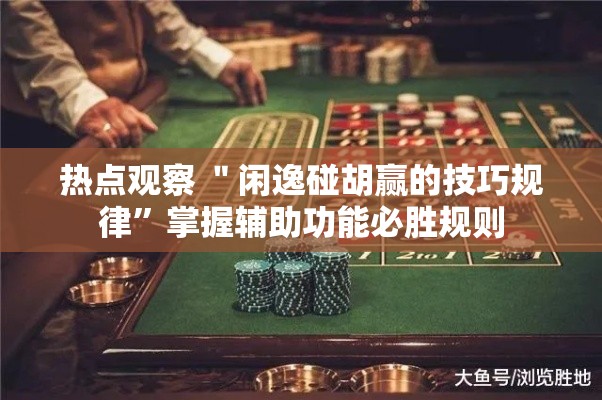 热点观察 ＂闲逸碰胡赢的技巧规律”掌握辅助功能必胜规则