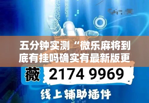 五分钟实测“微乐麻将到底有挂吗确实有最新版更新内容”通用版下载教程！