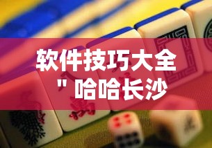 软件技巧大全 ＂哈哈长沙麻将确实有挂的”掌握辅助功能必胜规则
