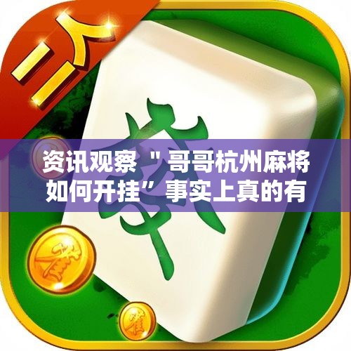 资讯观察 ＂哥哥杭州麻将如何开挂”事实上真的有挂