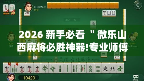 2026 新手必看 ＂微乐山西麻将必胜神器!专业师傅带你一起了解(确实有挂)