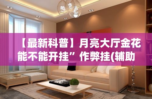 【最新科普】月亮大厅金花能不能开挂”作弊挂(辅助外挂+教程)