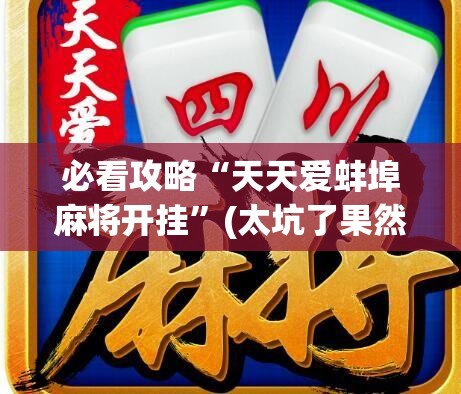 必看攻略“天天爱蚌埠麻将开挂”(太坑了果然有挂)
