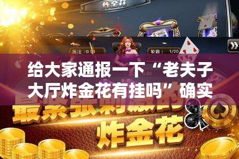 给大家通报一下“老夫子大厅炸金花有挂吗	”确实果然有挂