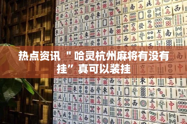 热点资讯 ＂哈灵杭州麻将有没有挂”真可以装挂