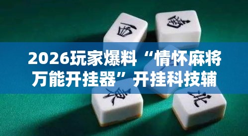 2026玩家爆料“情怀麻将万能开挂器	”开挂科技辅助神器手机