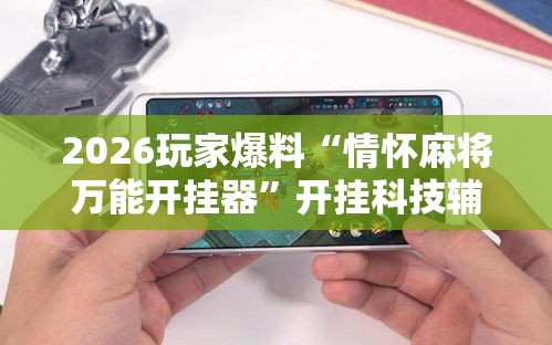2026玩家爆料“情怀麻将万能开挂器”开挂科技辅助神器手机