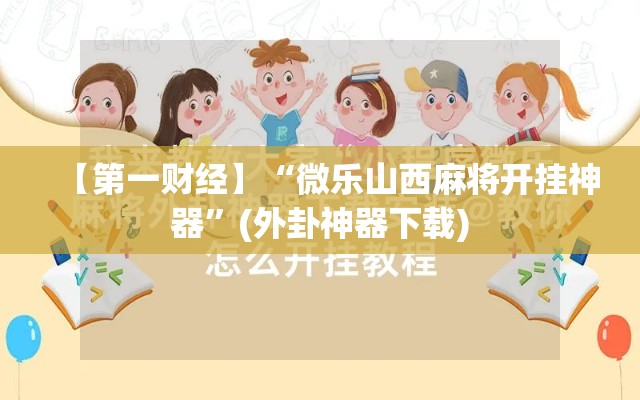【第一财经】“微乐山西麻将开挂神器	”(外卦神器下载)