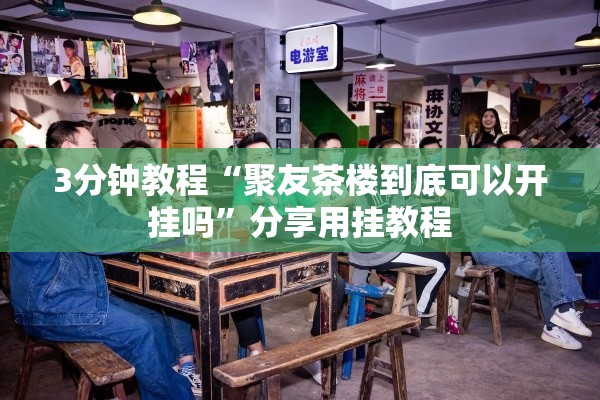 3分钟教程“聚友茶楼到底可以开挂吗”分享用挂教程