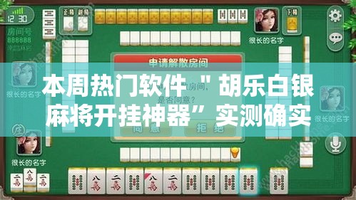 本周热门软件 ＂胡乐白银麻将开挂神器”实测确实有挂