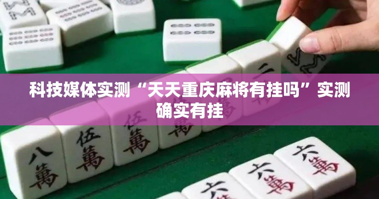 科技媒体实测“天天重庆麻将有挂吗	”实测确实有挂