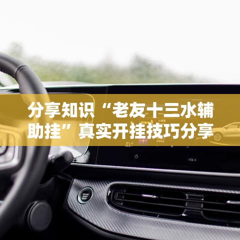 分享知识“老友十三水辅助挂”真实开挂技巧分享