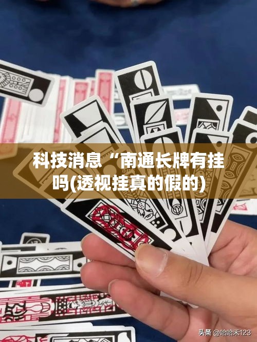科技消息“南通长牌有挂吗(透视挂真的假的)