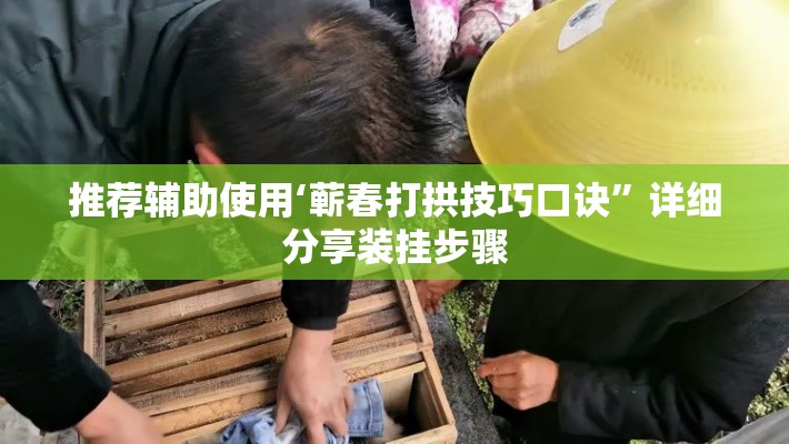 推荐辅助使用‘蕲春打拱技巧口诀”详细分享装挂步骤