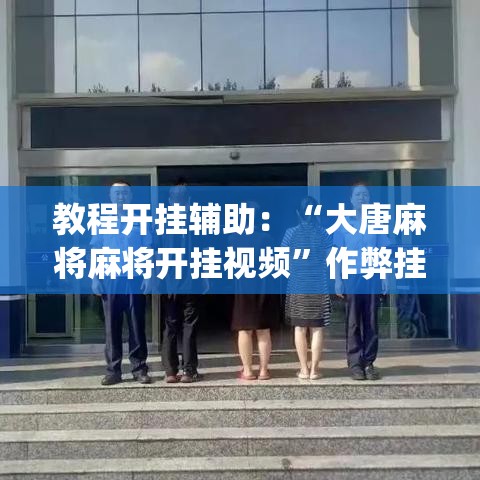 教程开挂辅助：“大唐麻将麻将开挂视频	”作弊挂(辅助外挂+