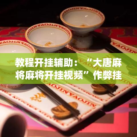 教程开挂辅助：“大唐麻将麻将开挂视频”作弊挂(辅助外挂+
