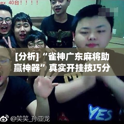 [分析]“雀神广东麻将助赢神器	”真实开挂技巧分享