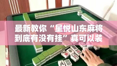 最新教你“星悦山东麻将到底有没有挂	”真可以装挂