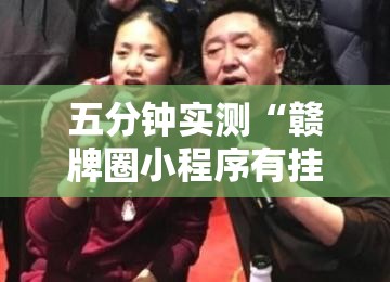五分钟实测“赣牌圈小程序有挂吗”详细开挂玩法