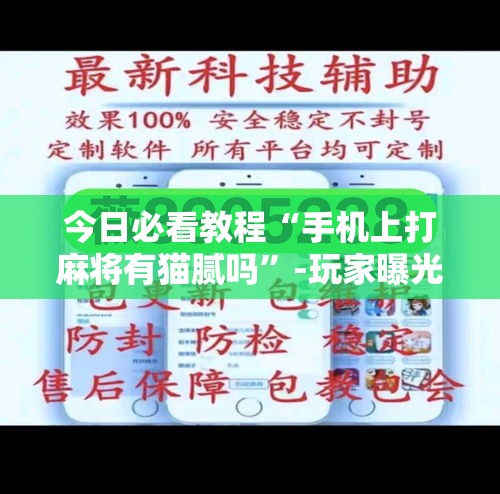 今日必看教程“手机上打麻将有猫腻吗”-玩家曝光开挂流程