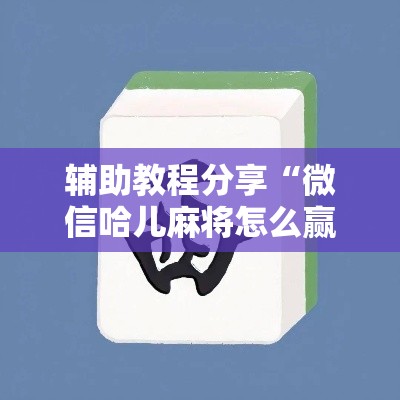 辅助教程分享“微信哈儿麻将怎么赢”详细辅助透视