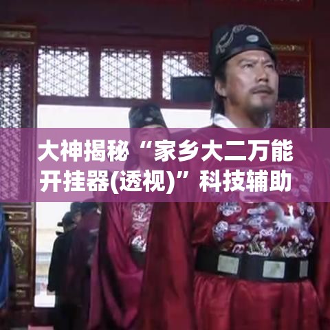 大神揭秘“家乡大二万能开挂器(透视)	”科技辅助神器手机版