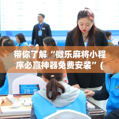 带你了解“微乐麻将小程序必赢神器免费安装”(透视挂)最新辅助详细教程