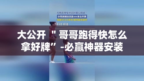 大公开 ＂哥哥跑得快怎么拿好牌”-必赢神器安装