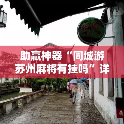助赢神器“同城游苏州麻将有挂吗”详细外挂透视辅助软件教程