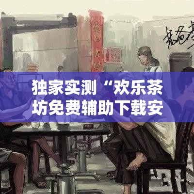 独家实测“欢乐茶坊免费辅助下载安装”事实上真的有挂