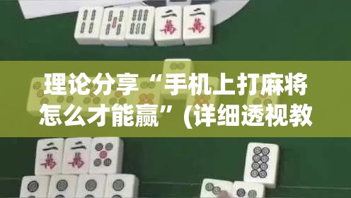 理论分享“手机上打麻将怎么才能赢”(详细透视教程)-
