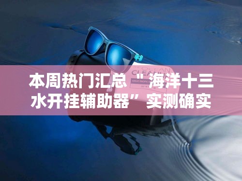 本周热门汇总 ＂海洋十三水开挂辅助器	”实测确实有挂