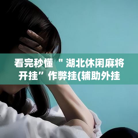 看完秒懂 ＂湖北休闲麻将开挂”作弊挂(辅助外挂+教程)