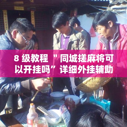 8 级教程 ＂同城搓麻将可以开挂吗”详细外挂辅助详细教程