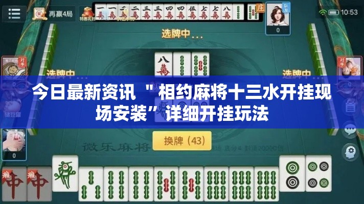 今日最新资讯 ＂相约麻将十三水开挂现场安装”详细开挂玩法