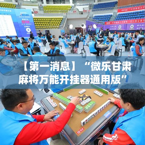 【第一消息】“微乐甘肃麻将万能开挂器通用版”(详细透视教程)