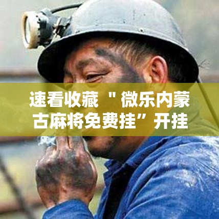 速看收藏 ＂微乐内蒙古麻将免费挂”开挂详细教程