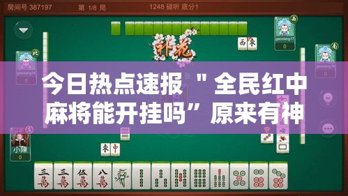 今日热点速报 ＂全民红中麻将能开挂吗	”原来有神器下载