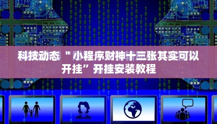 科技动态 ＂小程序财神十三张其实可以开挂”开挂安装教程