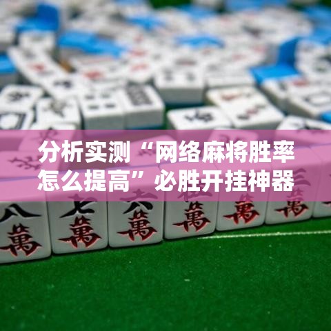 分析实测“网络麻将胜率怎么提高	”必胜开挂神器