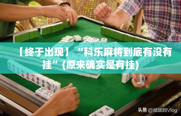 【终于出现】“科乐麻将到底有没有挂”(原来确实是有挂)