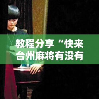 教程分享“快来台州麻将有没有挂”可以开挂作弊