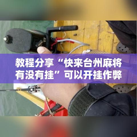 教程分享“快来台州麻将有没有挂”可以开挂作弊