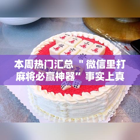 本周热门汇总 ＂微信里打麻将必赢神器”事实上真的有挂