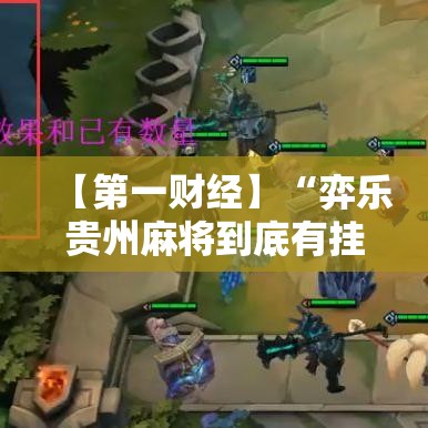 【第一财经】“弈乐贵州麻将到底有挂最新辅助详细教程